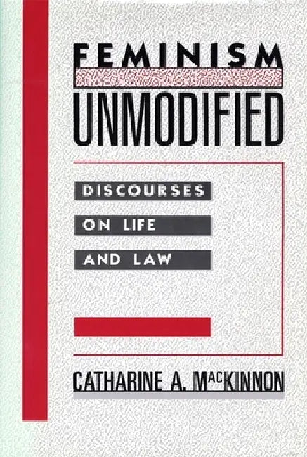 Feminism Unmodified: Discourses on Life and Law by Catharine A. MacKinnon