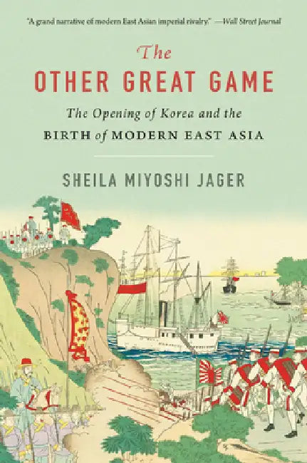 The Other Great Game: The Opening of Korea and the Birth of Modern East Asia by Sheila Miyoshi Jager