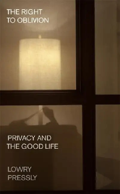 The Right to Oblivion: Privacy and the Good Life by Lowry Pressly