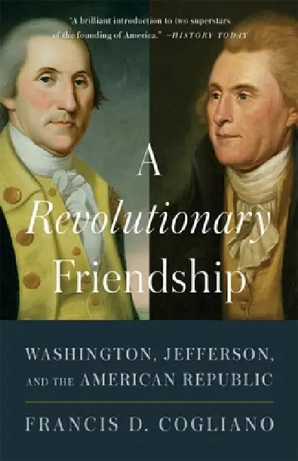 A Revolutionary Friendship: Washington, Jefferson, and the American Republic by Francis D. Cogliano