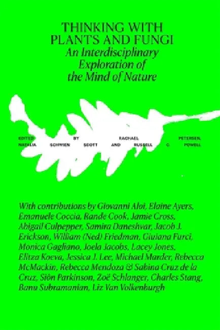 Thinking with Plants and Fungi: Interdisciplinary Explorations of Ecology, Mind, and the More-Than-Human World by Rachael Petersen, Natalia Schwien Scott, Russell C. Powell
