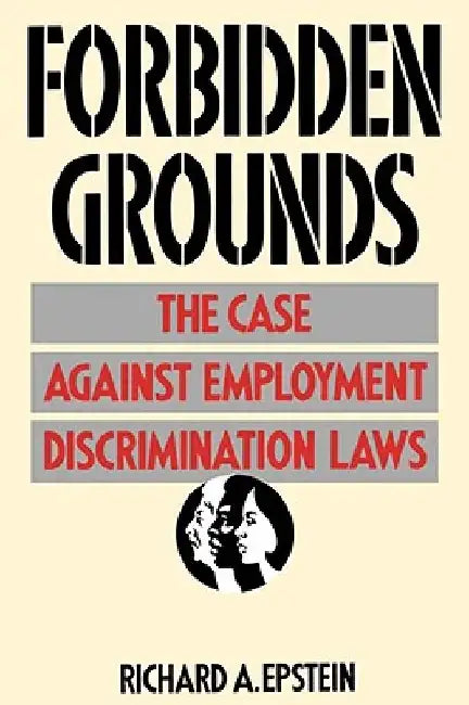 Forbidden Grounds: The Case against Employment Discrimination Laws by Richard A. Epstein
