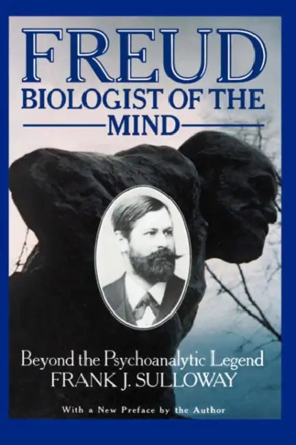 Freud, Biologist of the Mind: Beyond the Psychoanalytic Legend, with a New Preface by the Author by Frank J. Sulloway