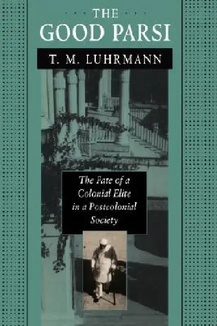 The Good Parsi: The Fate of a Colonial Elite in a Postcolonial Society by Tanya Marie Luhrmann