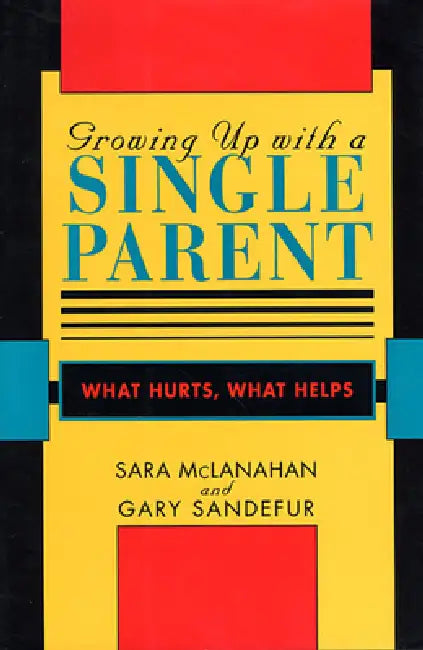 Growing Up with a Single Parent: What Hurts, What Helps by Sara McLanahan, Gary D. Sandefur