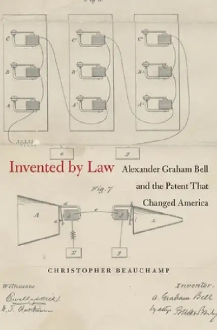 Invented by Law: Alexander Graham Bell and the Patent That Changed America by Christopher Beauchamp