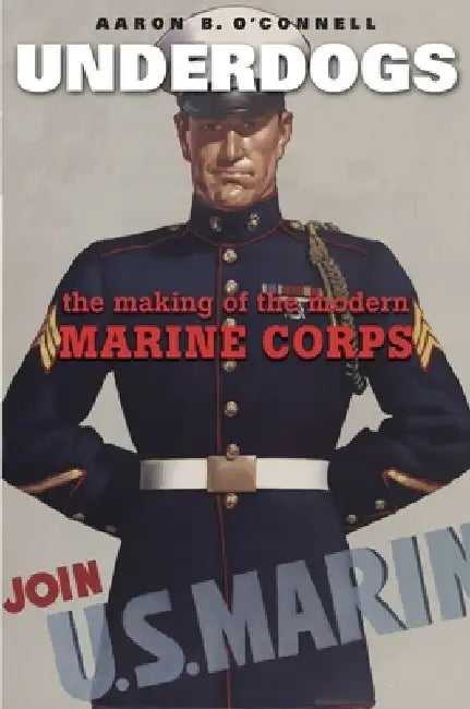 Underdogs: The Making of the Modern Marine Corps by Aaron B. O'Connell