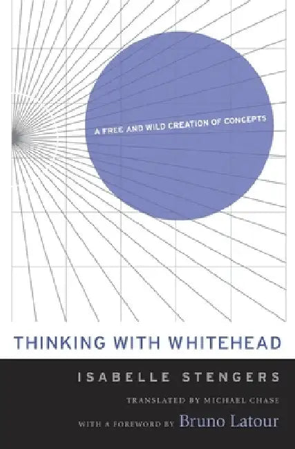 Thinking with Whitehead: A Free and Wild Creation of Concepts by Isabelle Stengers