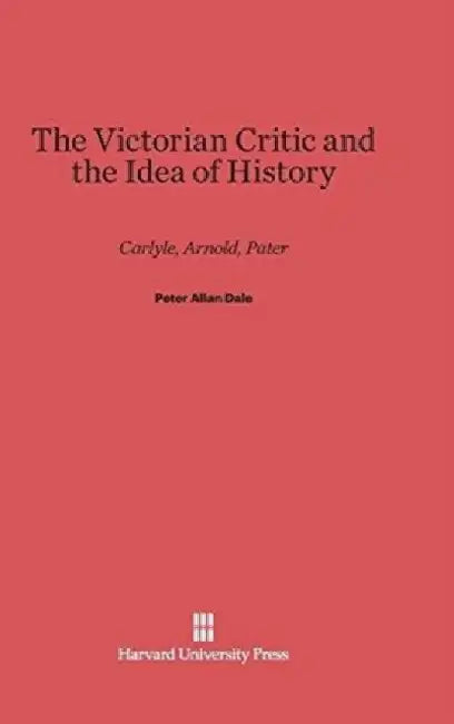 The Victorian Critic and the Idea of History by Peter Allan Dale