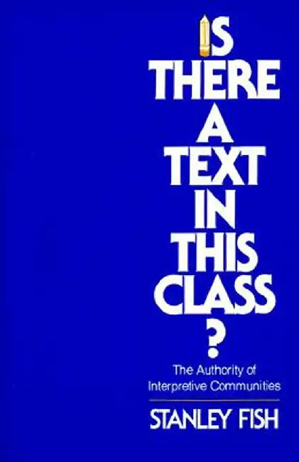 Is There a Text in This Class?: The Authority of Interpretive Communities by Stanley Fish