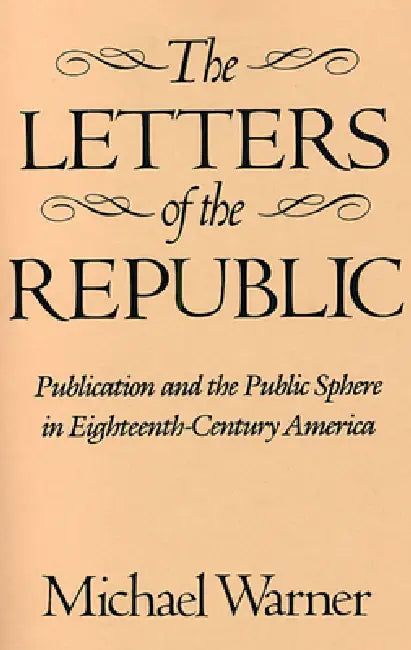 The Letters of the Republic: Publication and the Public Sphere in Eighteenth-Century America by Michael Warner