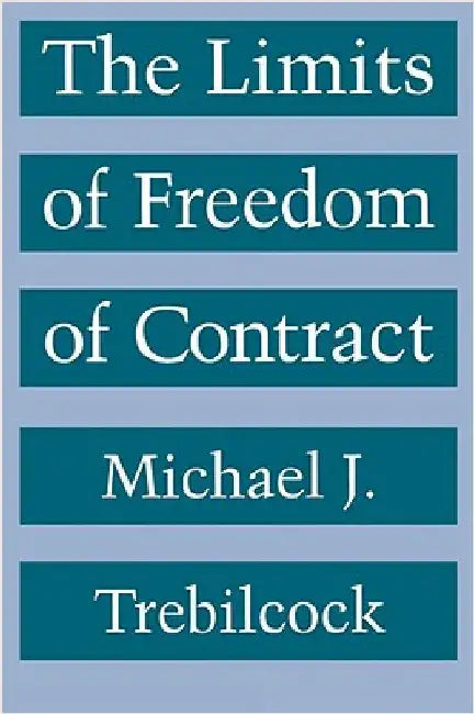 The Limits of Freedom of Contract by Michael J. Trebilcock