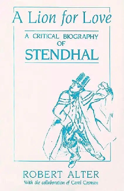 A Lion for Love: A Critical Biography of Stendhal by Robert Alter, Carol Cosman