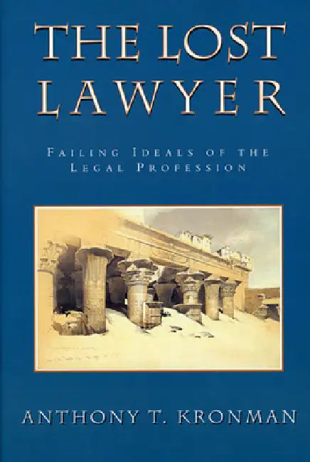 The Lost Lawyer: Failing Ideals of the Legal Profession by Anthony T. Kronman