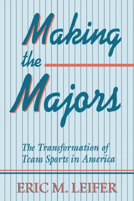 Making the Majors: The Transformation of Team Sports in America by Eric M. Leifer