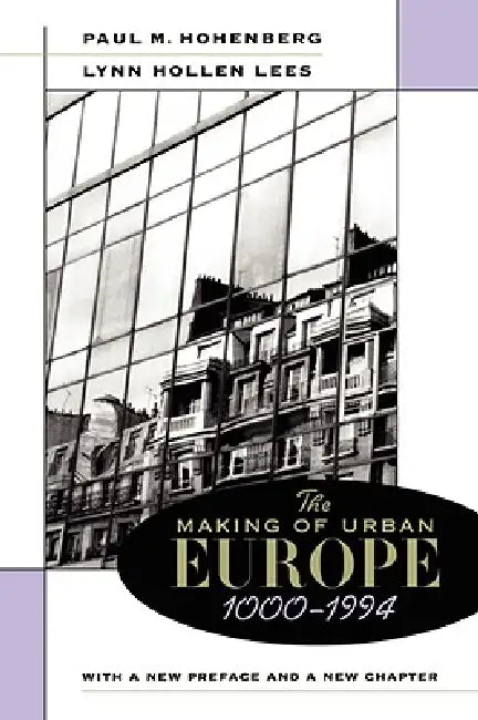 The Making of Urban Europe, 1000-1994: With a New Preface and a New Chapter by Paul M. Hohenberg, Lynn Hollen Lees
