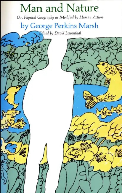 Man and Nature: Or, Physical Geography as Modified by Human Action by George Marsh, David Lowenthal