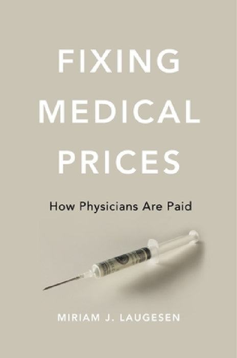 Fixing Medical Prices: How Physicians Are Paid by Miriam J. Laugesen