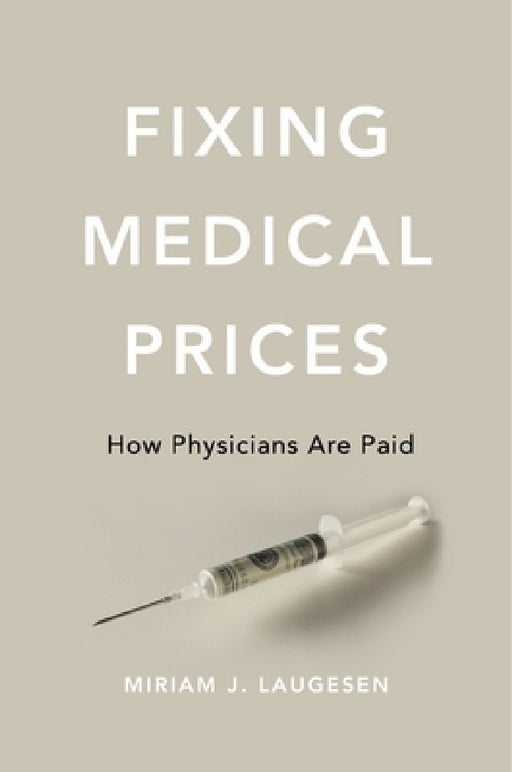 Fixing Medical Prices: How Physicians Are Paid by Miriam J. Laugesen