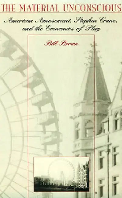 The Material Unconscious: American Amusement, Stephen Crane, and the Economics of Play by William Brown