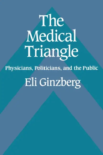 The Medical Triangle: Physicians, Politicians, and the Public by Eli Ginzberg