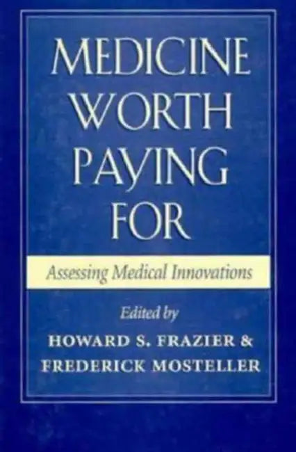 Medicine Worth Paying for: Assessing Medical Innovations by Howard S. Frazier, C. Frederick Mosteller