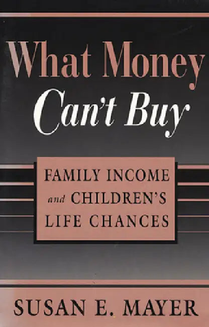 What Money Can't Buy: Family Income and Children's Life Chances by Susan E. Mayer