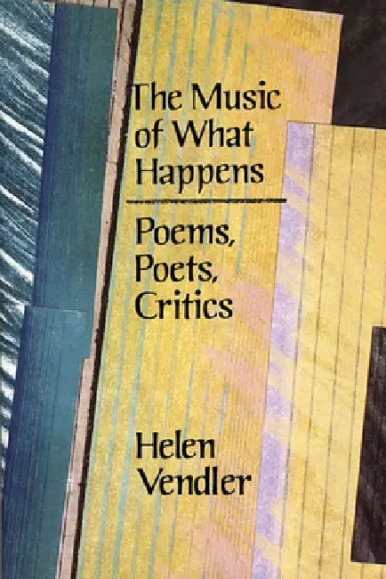 The Music of What Happens: Poems, Poets, Critics by Helen Vendler