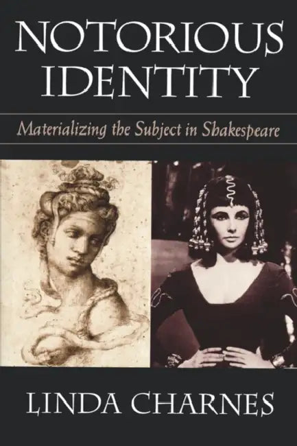 Notorious Identity: Materializing the Subject in Shakespeare by Linda Charnes