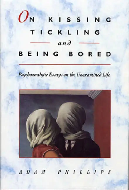 On Kissing, Tickling, and Being Bored: Psychoanalytic Essays on the Unexamined Life by Adam Phillips