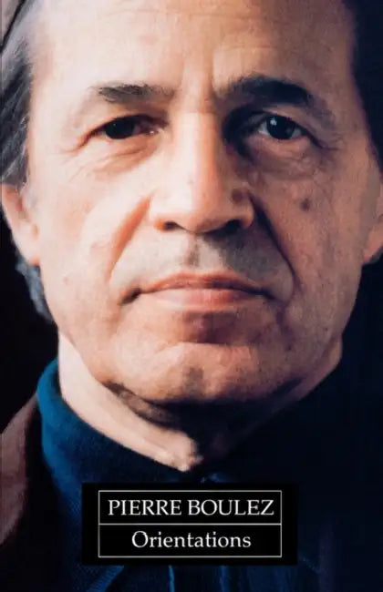 Orientations: Collected Writings by Pierre Boulez, Jean-Jacques Nattiez, Martin Cooper
