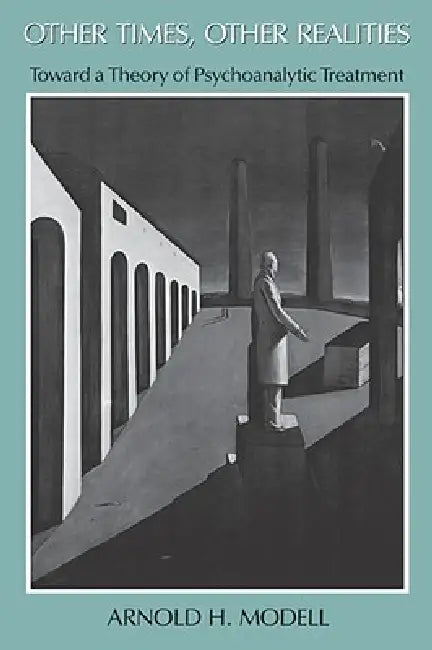 Other Times, Other Realities: Toward a Theory of Psychoanalytic Treatment by Arnold Modell