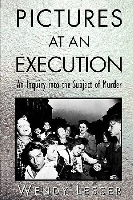 Pictures at an Execution by Wendy Lesser