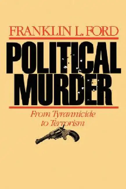Political Murder: From Tyrannicide to Terrorism by Franklin L. Ford