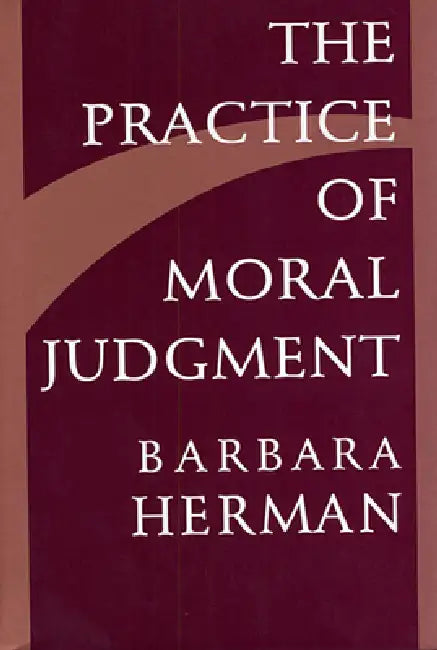 The Practice of Moral Judgment by Barbara Herman