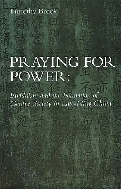 Praying for Power: Buddhism and the Formation of Gentry Society in Late-Ming China by Timothy Brook