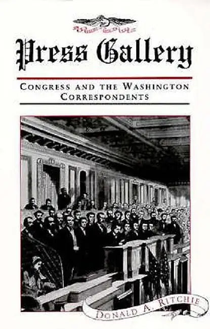 Press Gallery: Congress and the Washington Correspondents by Donald A. Ritchie