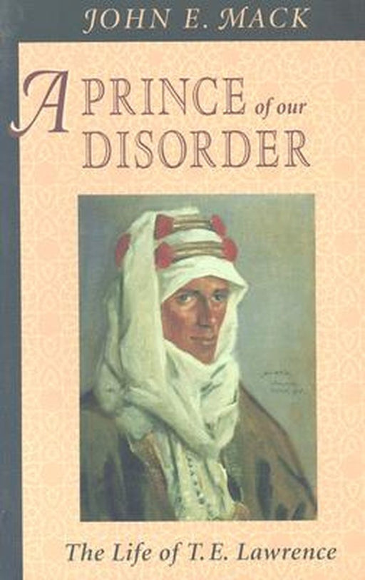 A Prince of Our Disorder: The Life of T. E. Lawrence by Mack, John E.