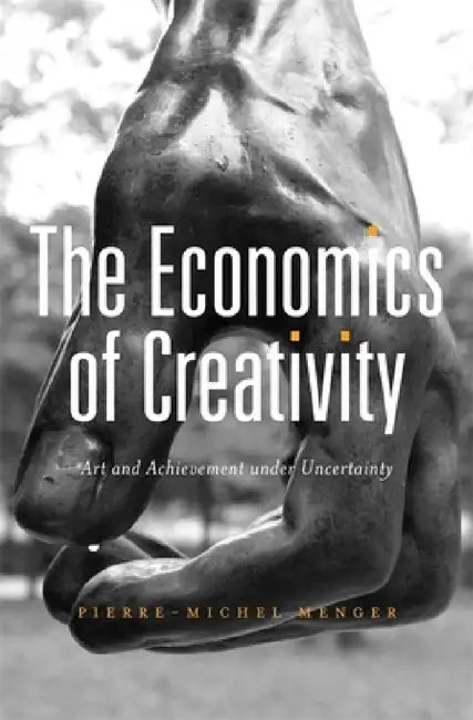 Economics of Creativity: Art and Achievement Under Uncertainty by Pierre-Michel Menger, Steven Rendall, Amy Jacobs