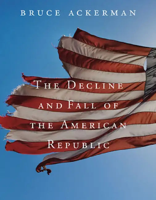 Decline and Fall of the American Republic by Bruce Ackerman