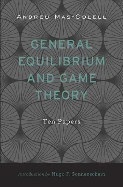 General Equilibrium and Game Theory: Ten Papers by Andreu Mas-Colell, Hugo F. Sonnenschein, Antoni Bosch-Domenech