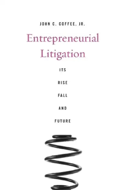 Entrepreneurial Litigation: Its Rise, Fall, and Future by John C. Coffee