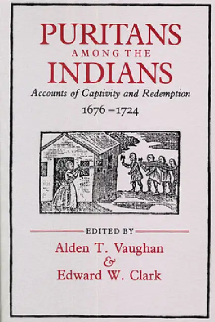 Puritans Among the Indians: Accounts of Captivity and Redemption, 1676-1724 by Alden T. Vaughn, Alden T. Vaughan, Edward W. Clark