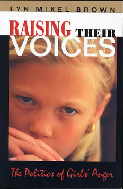 Raising Their Voices: The Politics of Girls' Anger by Lyn Mikel Brown