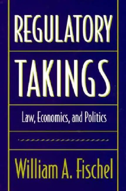 Regulatory Takings: Law, Economics, and Politics by William A. Fischel