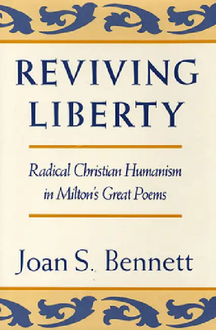 Reviving Liberty: Radical Christian Humanism in Milton's Great Poems by Joan S. Bennett