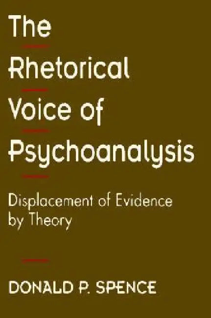 The Rhetorical Voice of Psychoanalysis: Displacement of Evidence by Theory by Donald P. Spence