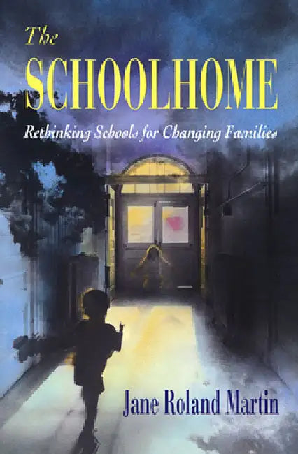The Schoolhome: Rethinking Schools for Changing Families by Jane Roland Martin