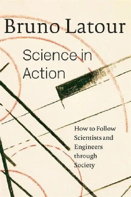 Science in Action: How to Follow Scientists and Engineers Through Society by Bruno LaTour