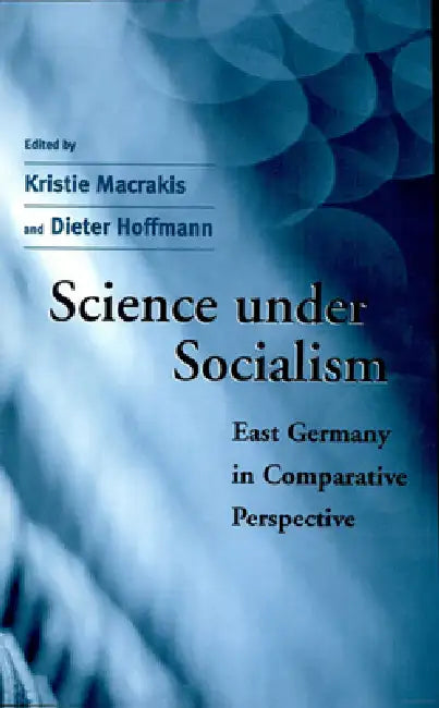 Science Under Socialism: East Germany in Comparative Perspective by Kristie Macrakis, Dieter Hoffmann, Eckart Förtsch